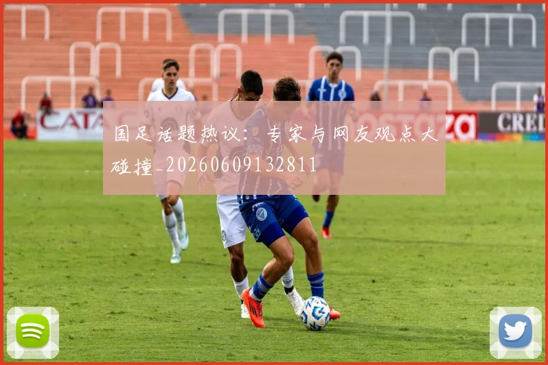 国足话题热议:专家与网友观点大碰撞_20260609132811