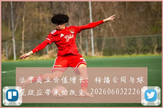 法甲商业价值增长:转播合同与球星效应带来的改变_20260603222634