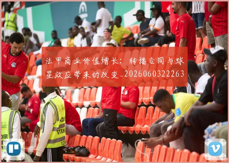 法甲商业价值增长:转播合同与球星效应带来的改变_20260603222634