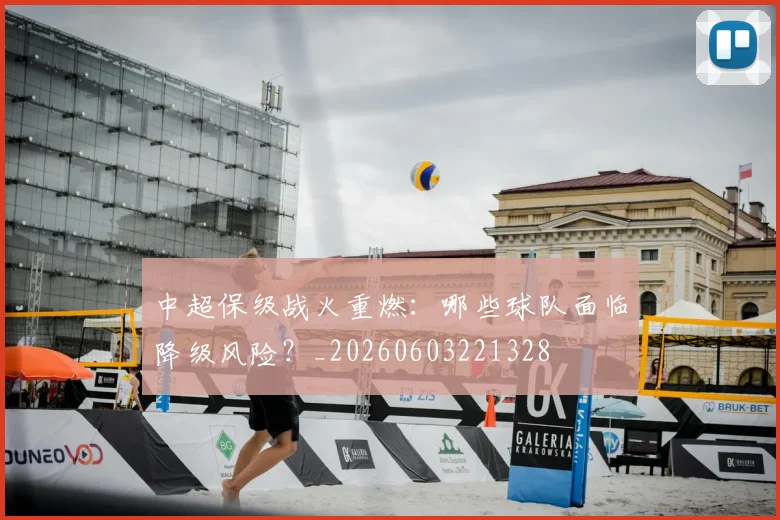 中超保级战火重燃:哪些球队面临降级风险?_20260603221328