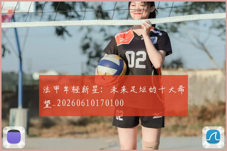 法甲年轻新星:未来足坛的十大希望_20260610170100