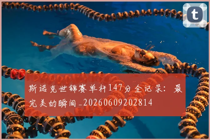 斯诺克世锦赛单杆147分全记录:最完美的瞬间_20260609202814