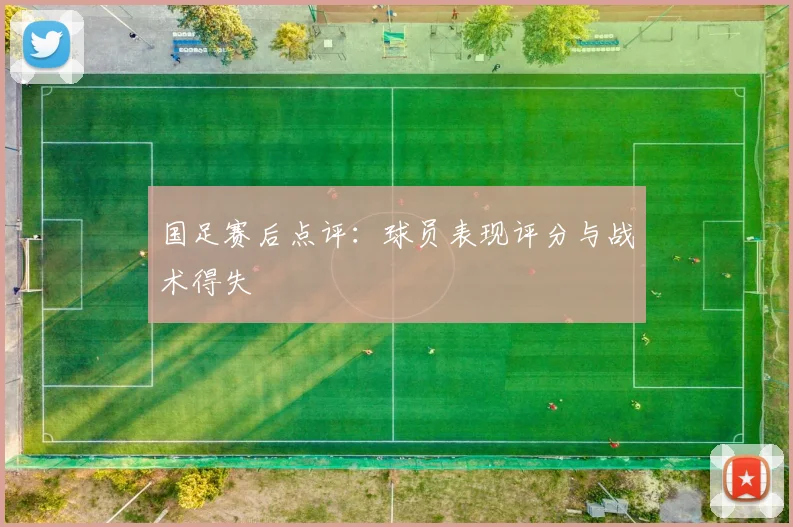 国足赛后点评:球员表现评分与战术得失
