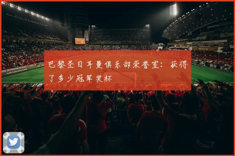 巴黎圣日耳曼俱乐部荣誉室:获得了多少冠军奖杯