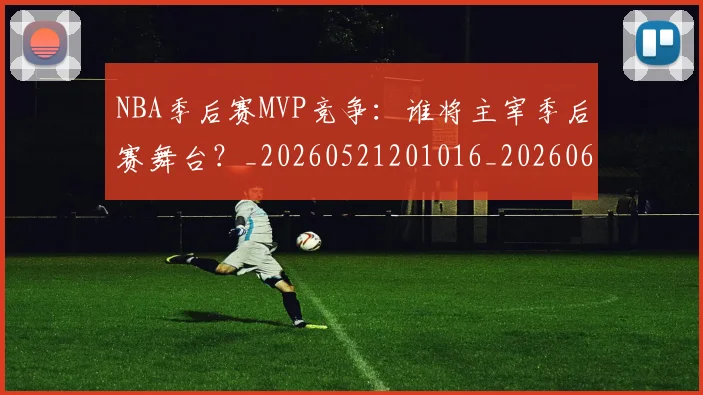 NBA季后赛MVP竞争:谁将主宰季后赛舞台?_20260521201016_20260606165730